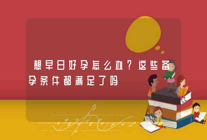 想早日好孕怎么办？这些备孕条件都满足了吗,第1张