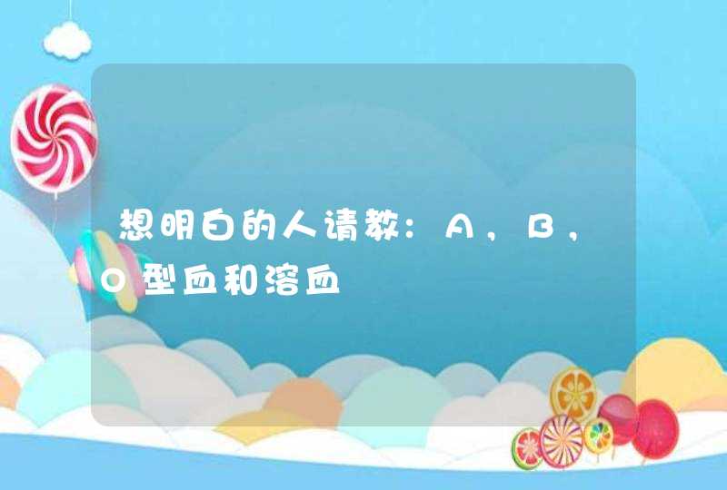 想明白的人请教:A,B,O型血和溶血,第1张