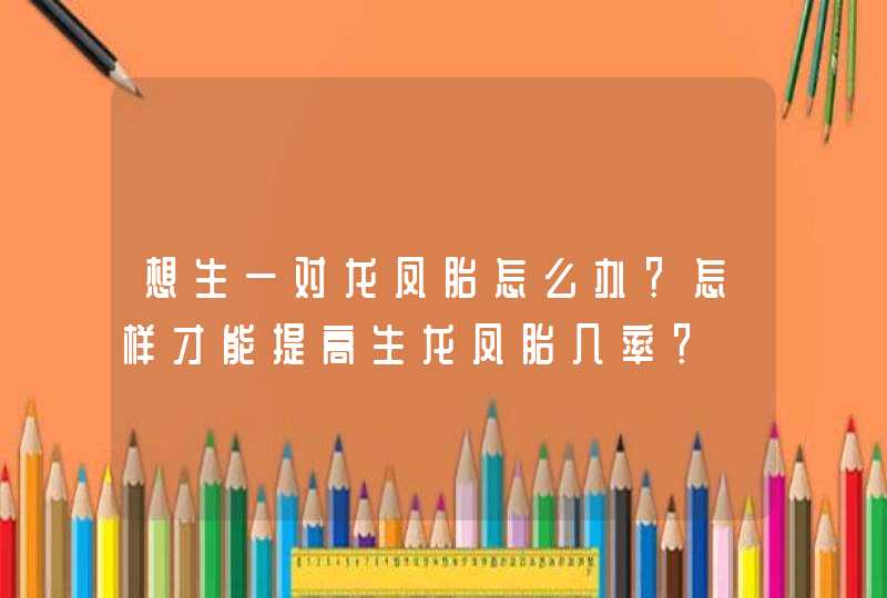 想生一对龙凤胎怎么办？怎样才能提高生龙凤胎几率？,第1张