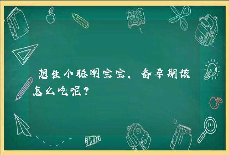 想生个聪明宝宝，备孕期该怎么吃呢？,第1张