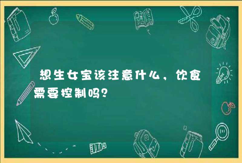 想生女宝该注意什么，饮食需要控制吗？,第1张