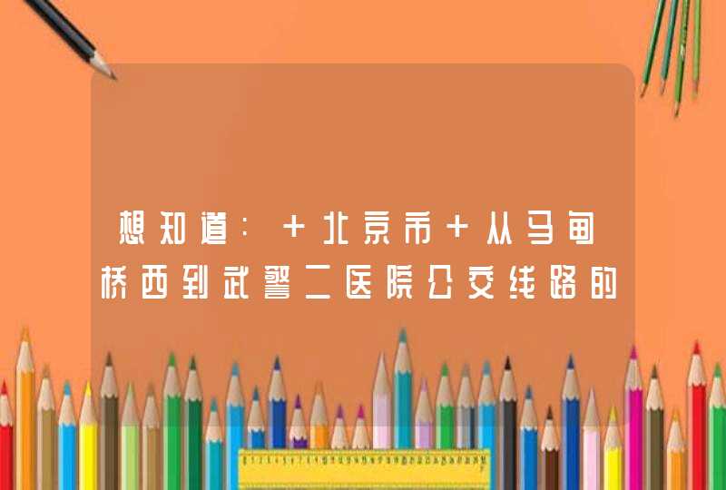 想知道: 北京市 从马甸桥西到武警二医院公交线路的信息,第1张