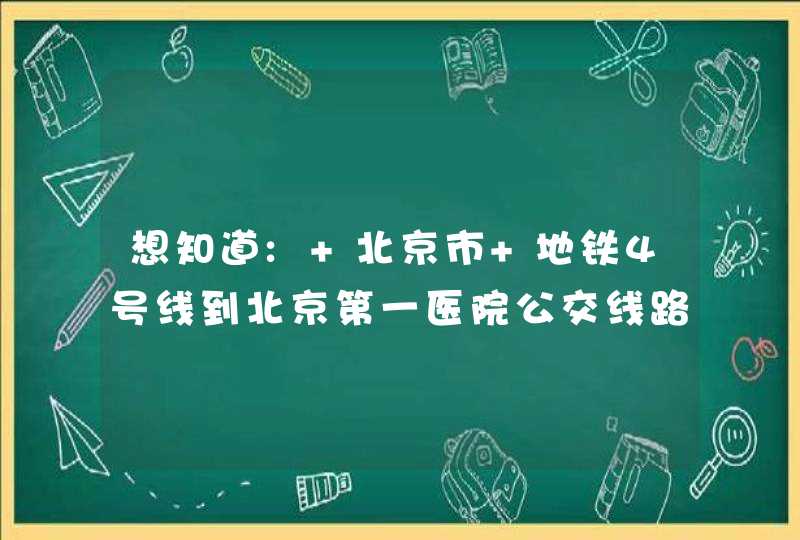 想知道: 北京市 地铁4号线到北京第一医院公交线路的信息？,第1张