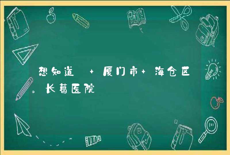 想知道: 厦门市 海仓区。长葛医院,第1张