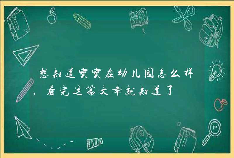 想知道宝宝在幼儿园怎么样，看完这篇文章就知道了,第1张