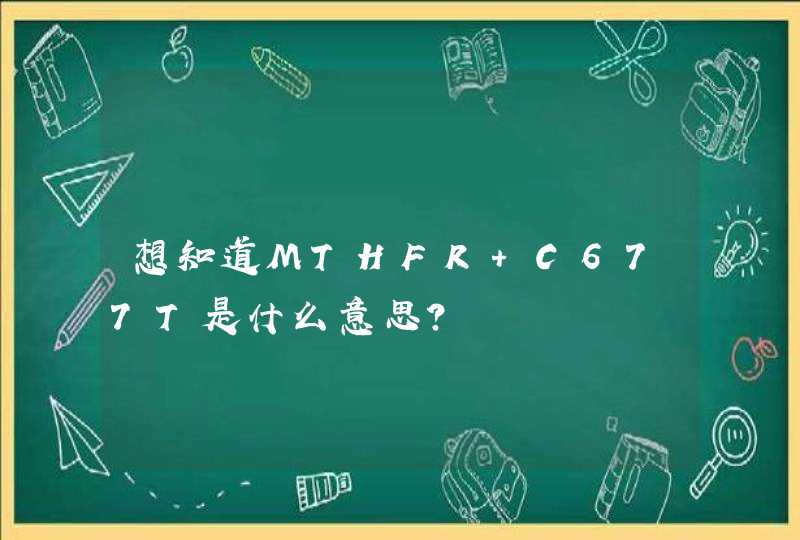 想知道MTHFR C677T是什么意思？,第1张