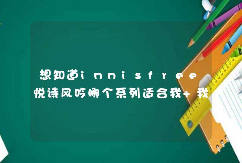 想知道innisfree悦诗风吟哪个系列适合我 我是19岁的干性肌肤，暗沉，肤色不均 希望买套美白效果明显的护,第1张