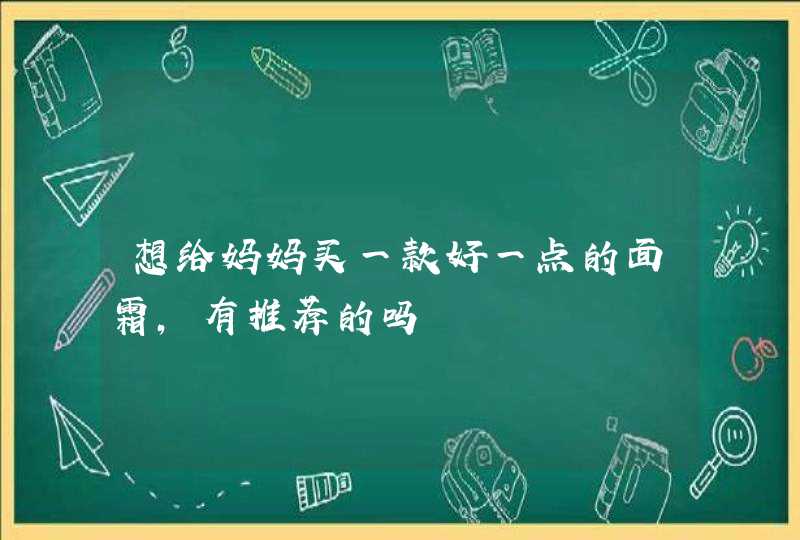 想给妈妈买一款好一点的面霜，有推荐的吗,第1张