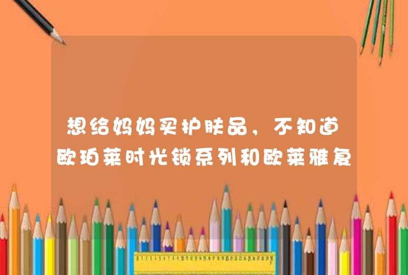 想给妈妈买护肤品，不知道欧珀莱时光锁系列和欧莱雅复颜抗皱紧致系列哪个更合适,第1张