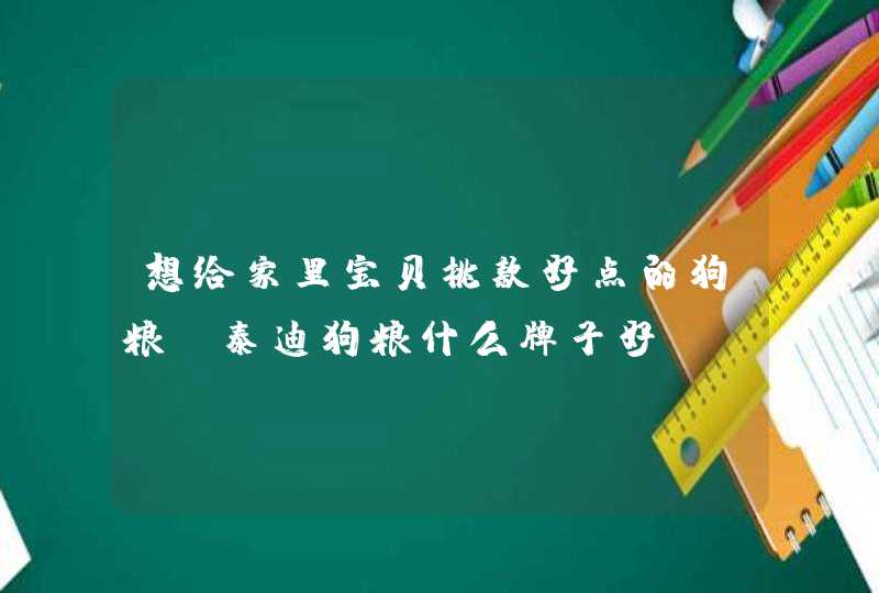 想给家里宝贝挑款好点的狗粮，泰迪狗粮什么牌子好？,第1张