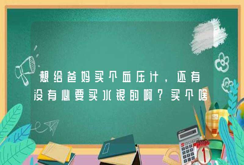 想给爸妈买个血压计，还有没有必要买水银的啊？买个啥比较好呢？,第1张