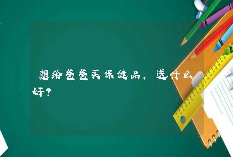 想给爸爸买保健品，送什么好？,第1张