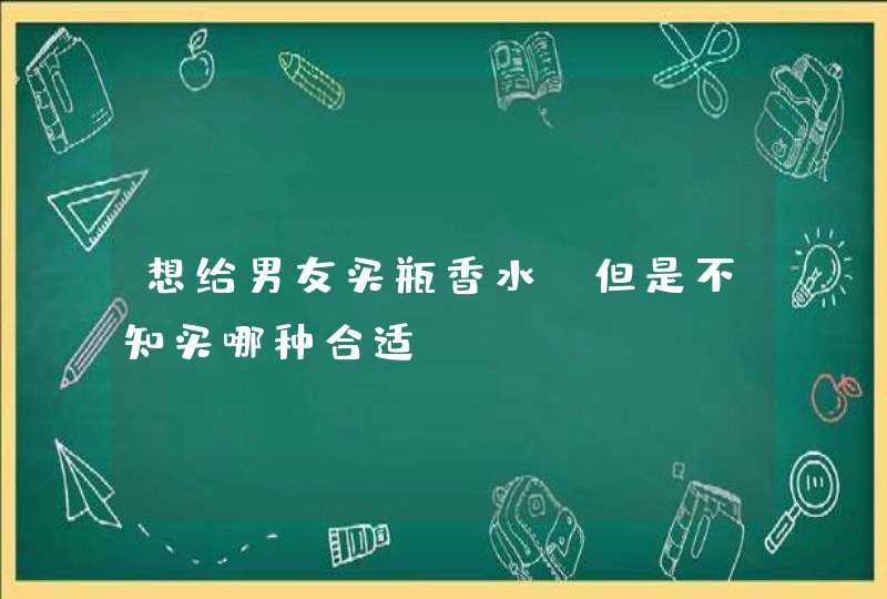 想给男友买瓶香水，但是不知买哪种合适，,第1张