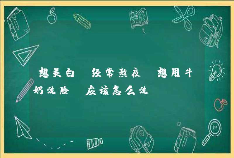 想美白，经常熬夜，想用牛奶洗脸，应该怎么洗,第1张