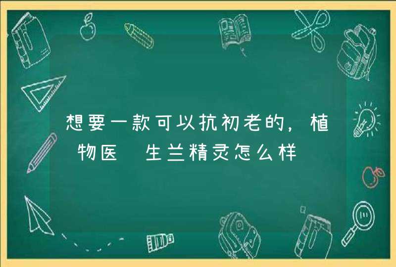 想要一款可以抗初老的，植‌物医‌生兰精灵怎么样,第1张