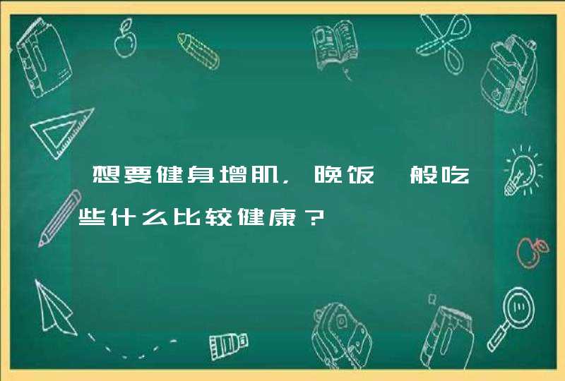 想要健身增肌，晚饭一般吃些什么比较健康？,第1张