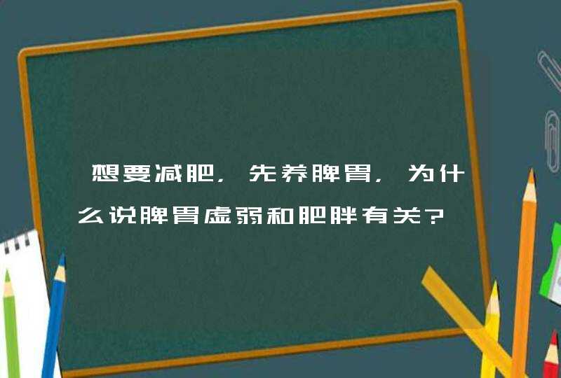 想要减肥，先养脾胃，为什么说脾胃虚弱和肥胖有关?,第1张