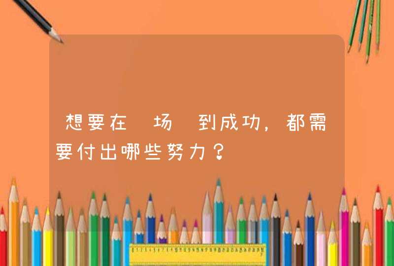 想要在职场达到成功，都需要付出哪些努力？,第1张