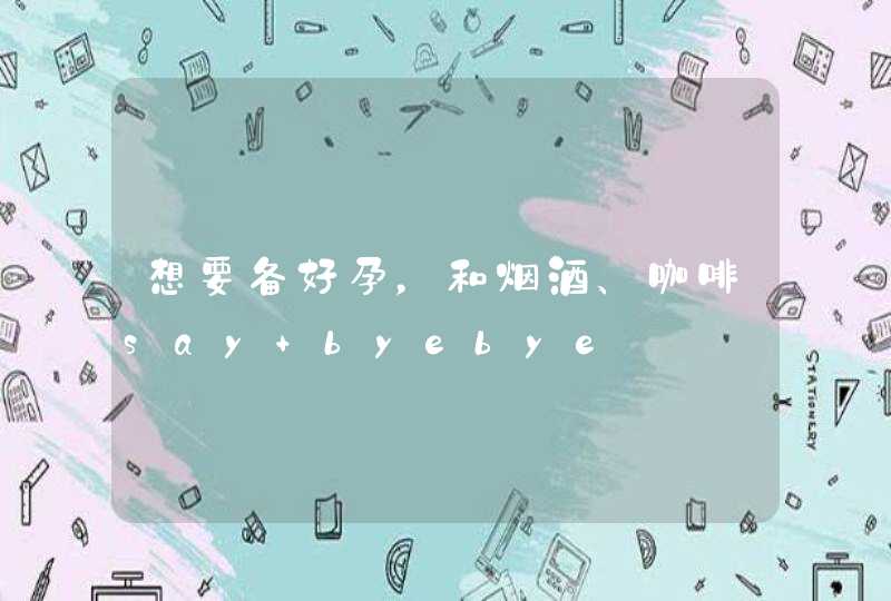 想要备好孕，和烟酒、咖啡say byebye,第1张