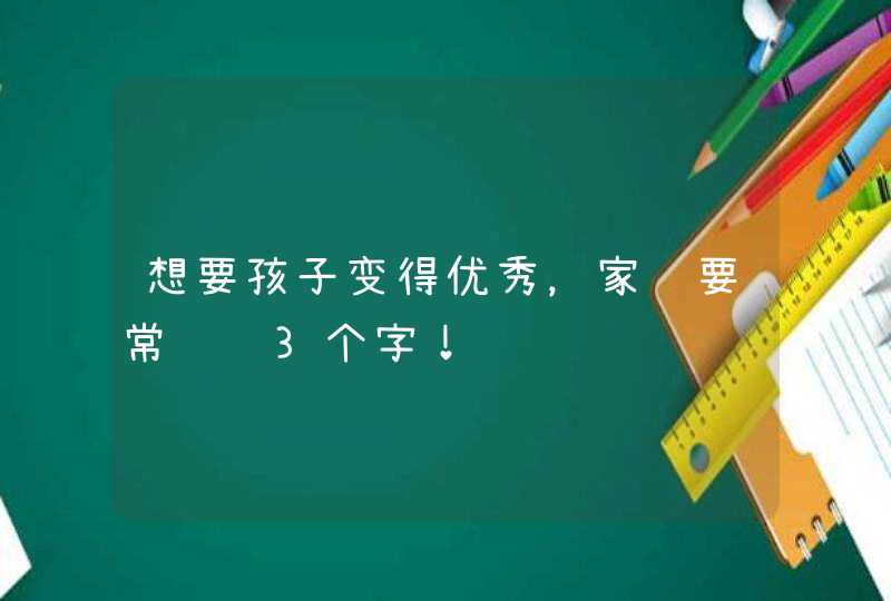 想要孩子变得优秀，家长要常说这3个字！,第1张