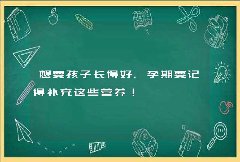 想要孩子长得好，孕期要记得补充这些营养！,第1张