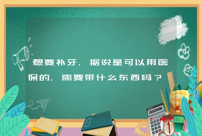 想要补牙，据说是可以用医保的，需要带什么东西吗？,第1张