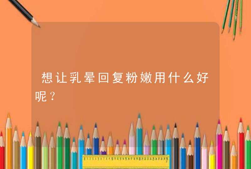 想让乳晕回复粉嫩用什么好呢？,第1张