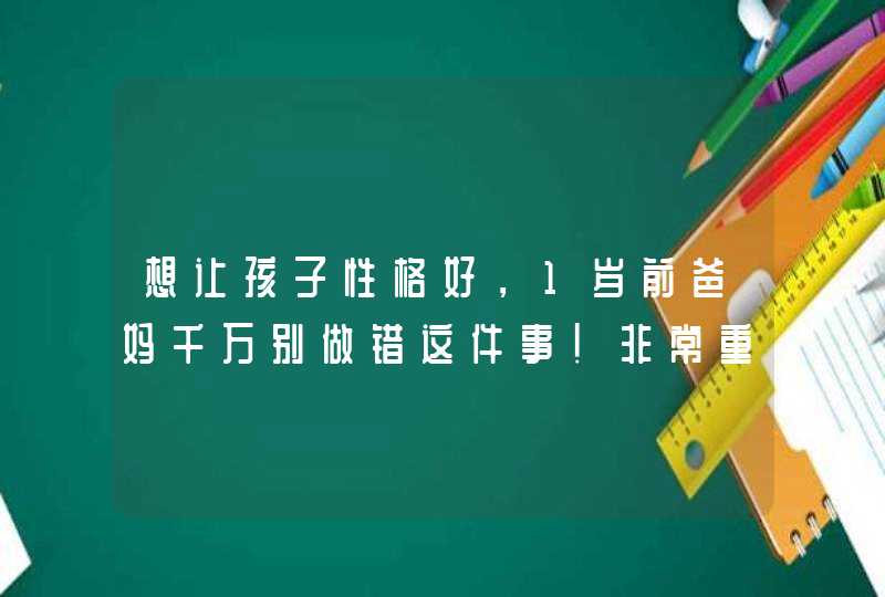 想让孩子性格好，1岁前爸妈千万别做错这件事！非常重要,第1张