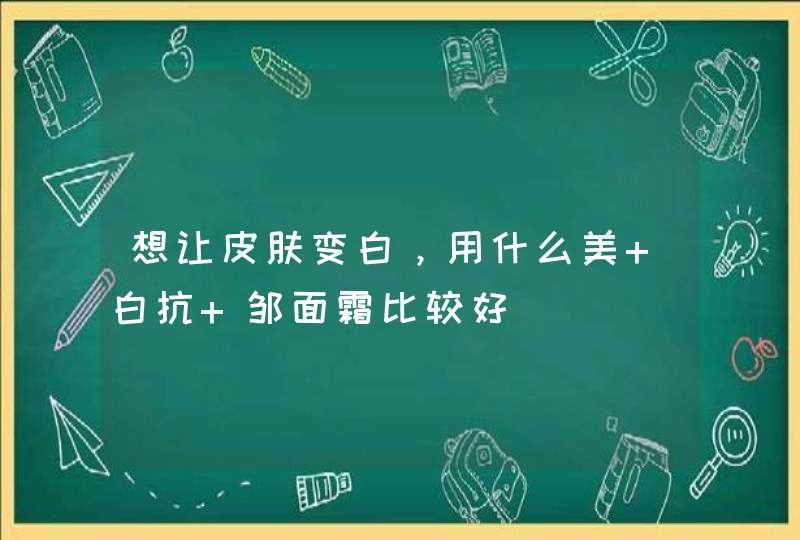 想让皮肤变白，用什么美 白抗 邹面霜比较好,第1张