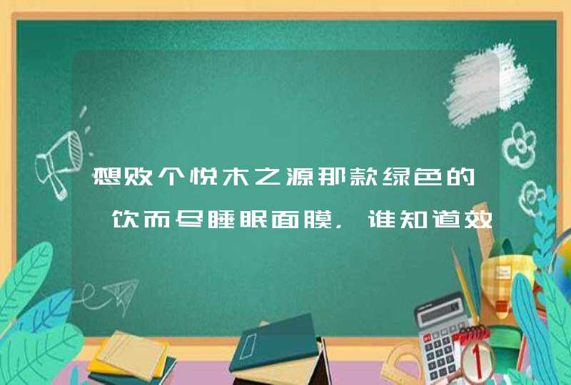 想败个悦木之源那款绿色的一饮而尽睡眠面膜，谁知道效果怎么样啊,第1张