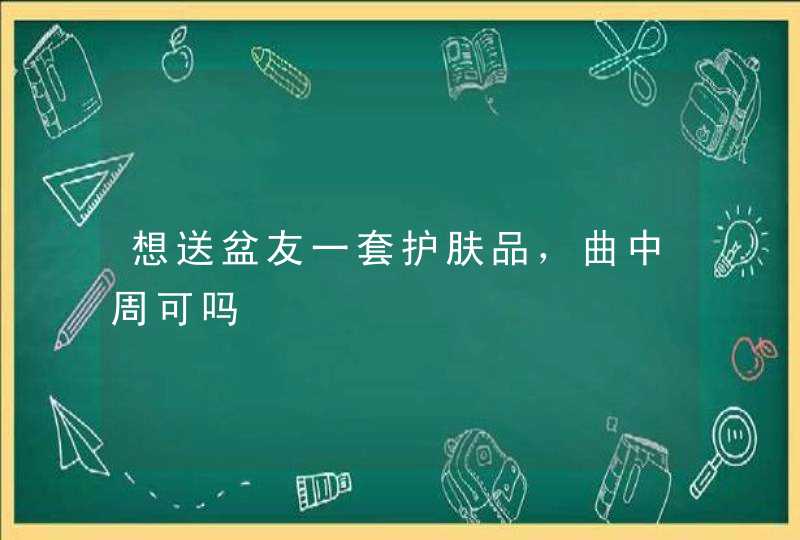 想送盆友一套护肤品，曲中周可吗,第1张