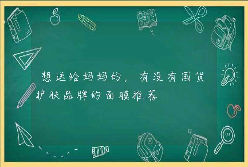 想送给妈妈的，有没有国货护肤品牌的面膜推荐,第1张