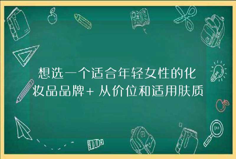 想选一个适合年轻女性的化妆品品牌 从价位和适用肤质两方面,第1张