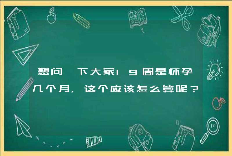 想问一下大家19周是怀孕几个月，这个应该怎么算呢？,第1张