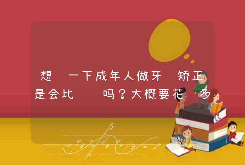 想问一下成年人做牙齿矫正是会比较贵吗？大概要花费多少钱啊？,第1张