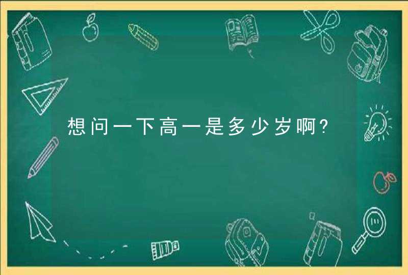 想问一下高一是多少岁啊?,第1张