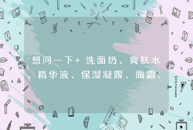 想问一下 洗面奶、爽肤水、精华液、保湿凝露、面霜、乳液 的使用顺序是什么,第1张