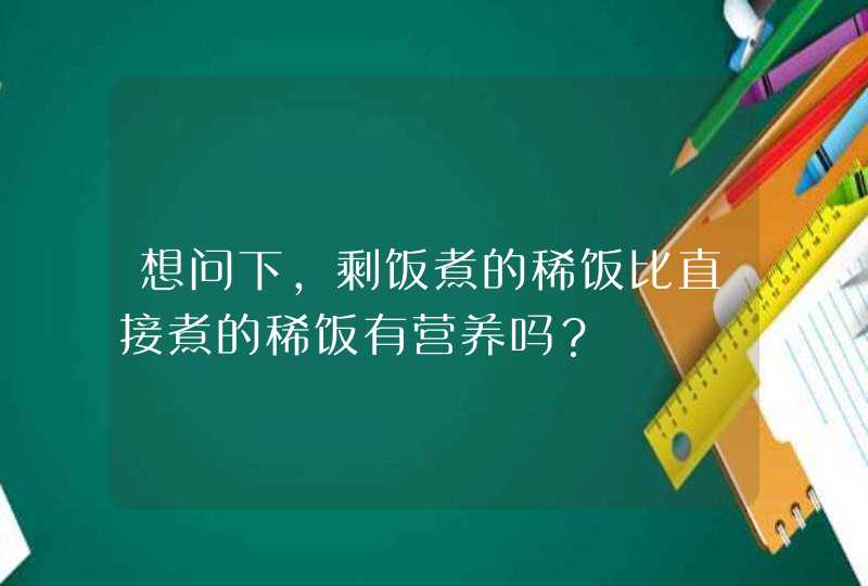 想问下，剩饭煮的稀饭比直接煮的稀饭有营养吗？,第1张