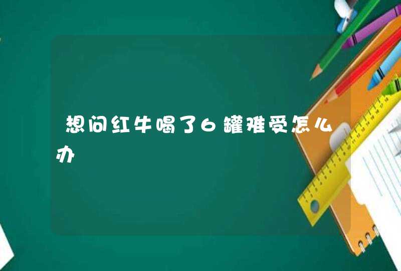 想问红牛喝了6罐难受怎么办,第1张