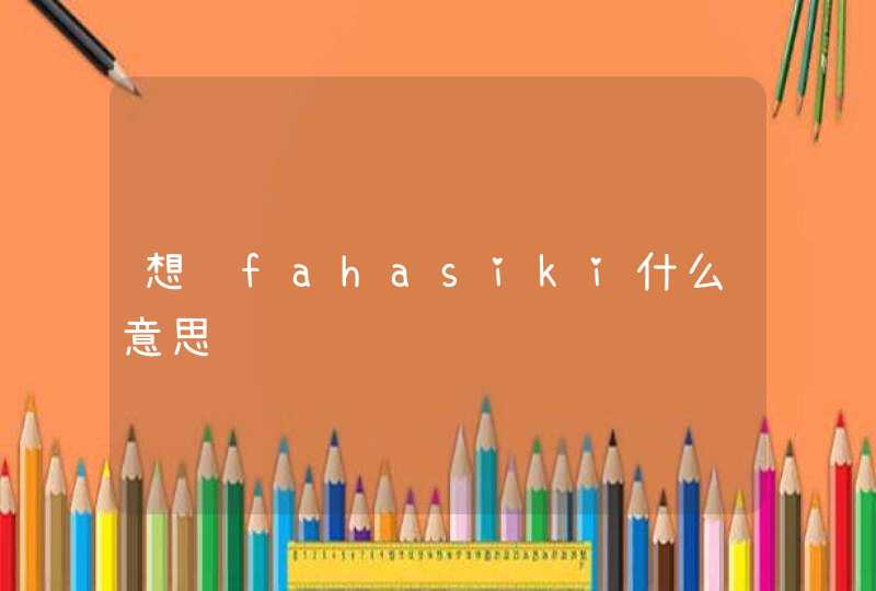 想问fahasiki什么意思,第1张