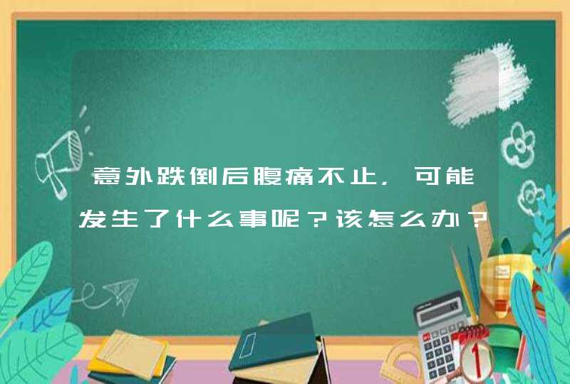 意外跌倒后腹痛不止，可能发生了什么事呢？该怎么办？,第1张