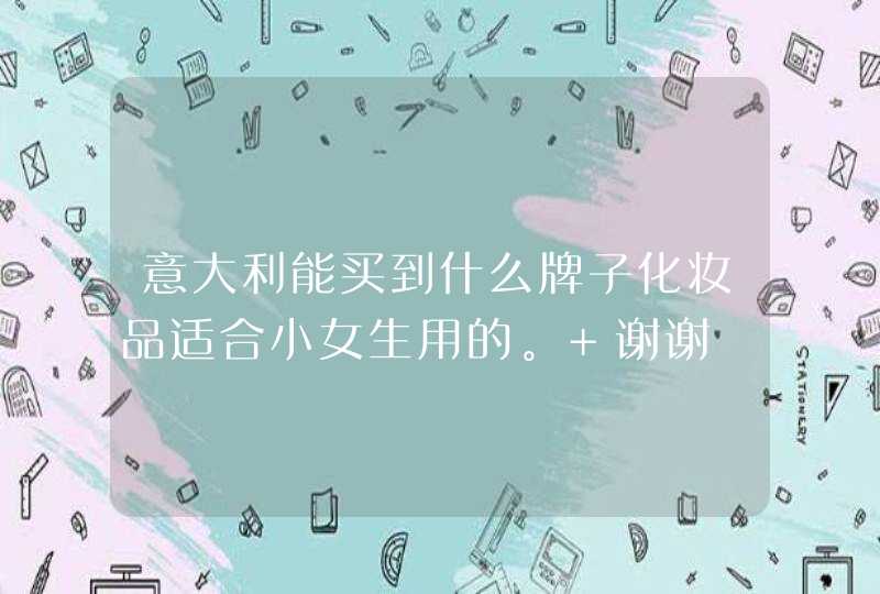 意大利能买到什么牌子化妆品适合小女生用的。 谢谢,第1张