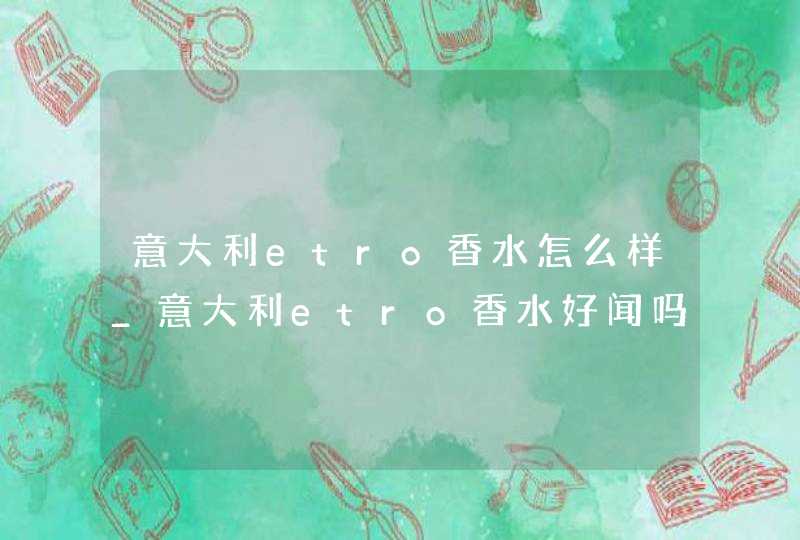 意大利etro香水怎么样_意大利etro香水好闻吗,第1张