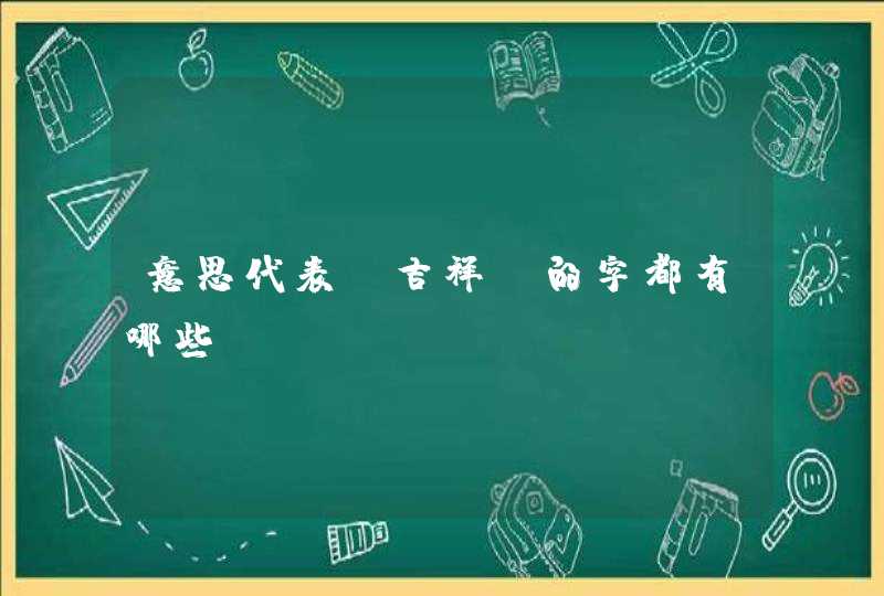 意思代表“吉祥”的字都有哪些？,第1张