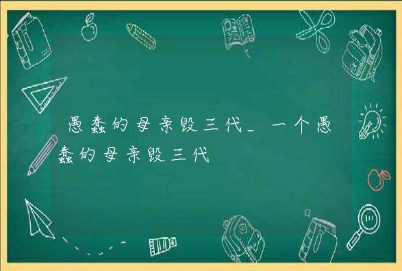 愚蠢的母亲毁三代_一个愚蠢的母亲毁三代,第1张