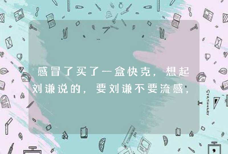 感冒了买了一盒快克，想起刘谦说的，要刘谦不要流感，为什么快克感冒药对流感也有用呢？,第1张