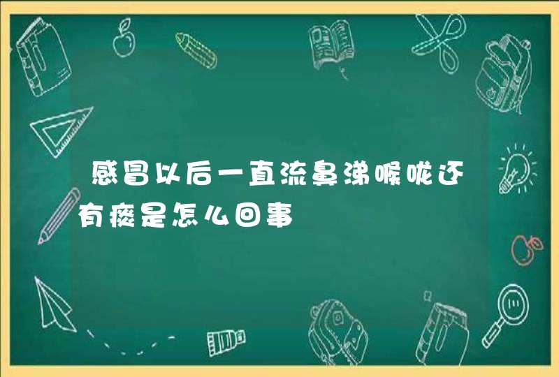 感冒以后一直流鼻涕喉咙还有痰是怎么回事,第1张