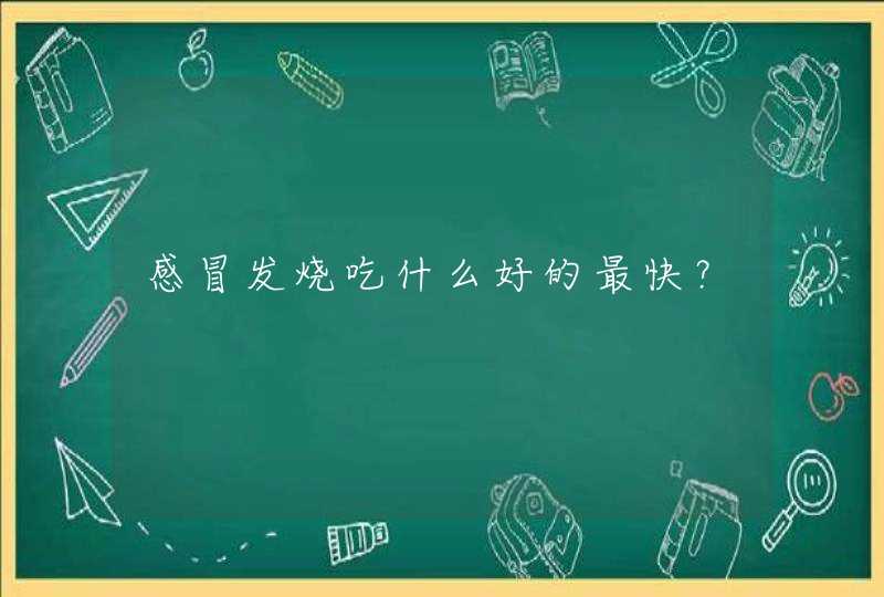 感冒发烧吃什么好的最快？,第1张