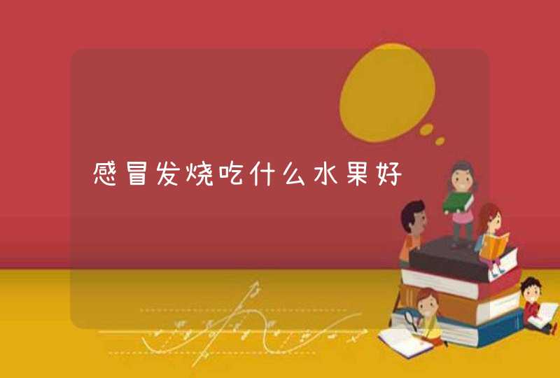 感冒发烧吃什么水果好,第1张