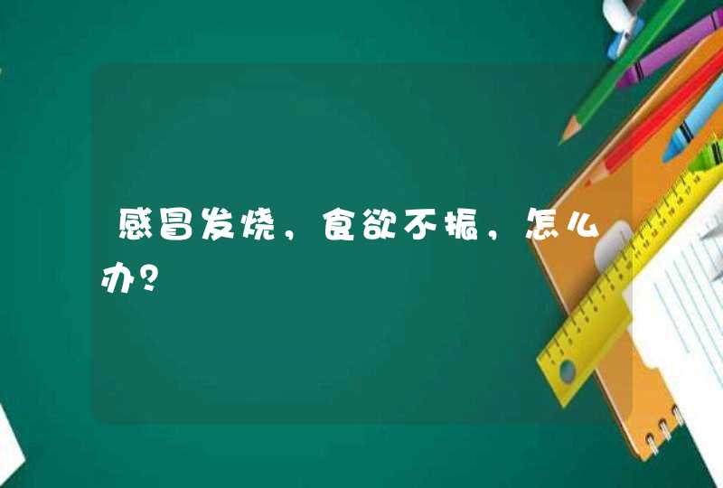 感冒发烧，食欲不振，怎么办？,第1张